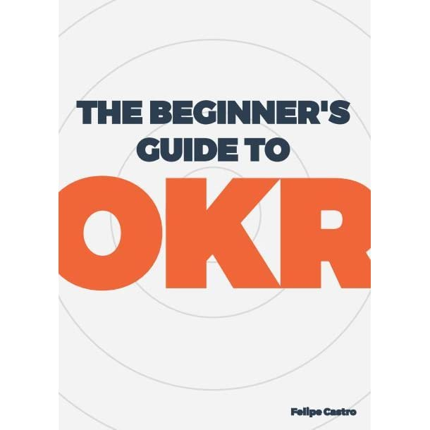 Cover Page of The Beginners Guide to OKR by Felipe Castro.
