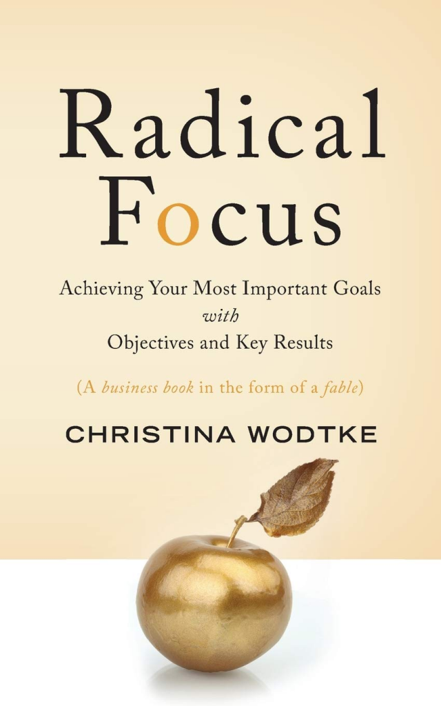 Radical Focus: Achieving Your Most Important Goals with Objectives and Key Results, by Christina Wodtke.
