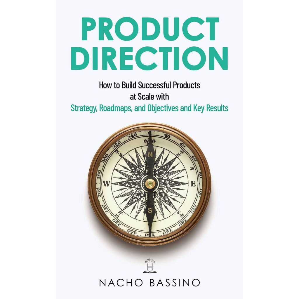 Product Direction: How to build successful products at scale with Strategy, Roadmaps, and Objectives and Key Results - Nacho Bassino