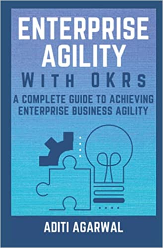 nterprise Agility with OKRs: A Complete Guide to Achieving Enterprise Business Agility, by Aditi Agarwal.

