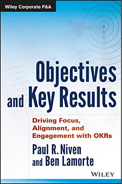 Driving Focus, Alignment, and Engagement with OKRs by Paul Niven & Ben Lamorte